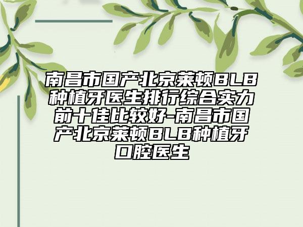 南昌市國產(chǎn)北京萊頓BLB種植牙醫(yī)生排行綜合實力前十佳比較好-南昌市國產(chǎn)北京萊頓BLB種植牙口腔醫(yī)生