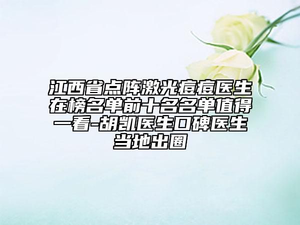 江西省點(diǎn)陣激光痘痘醫(yī)生在榜名單前十名名單值得一看-胡凱醫(yī)生口碑醫(yī)生當(dāng)?shù)爻鋈? data-alt=