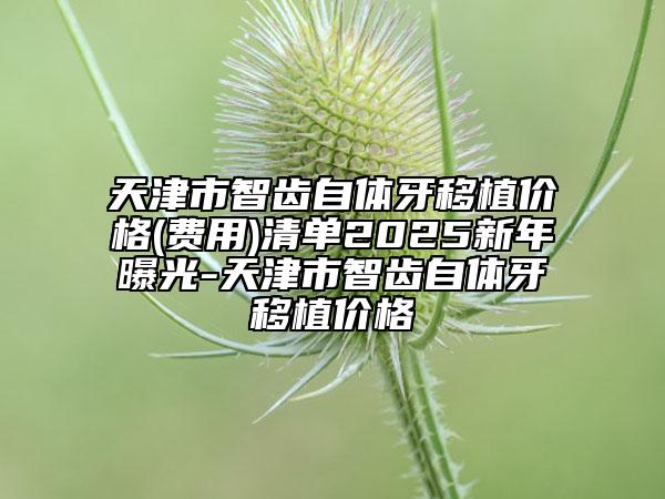 天津市智齒自體牙移植價格(費用)清單2025新年曝光-天津市智齒自體牙移植價格