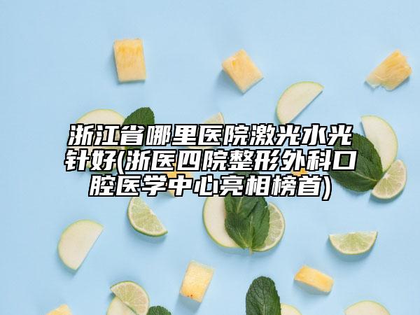 浙江省哪里醫(yī)院激光水光針好(浙醫(yī)四院整形外科口腔醫(yī)學中心亮相榜首)