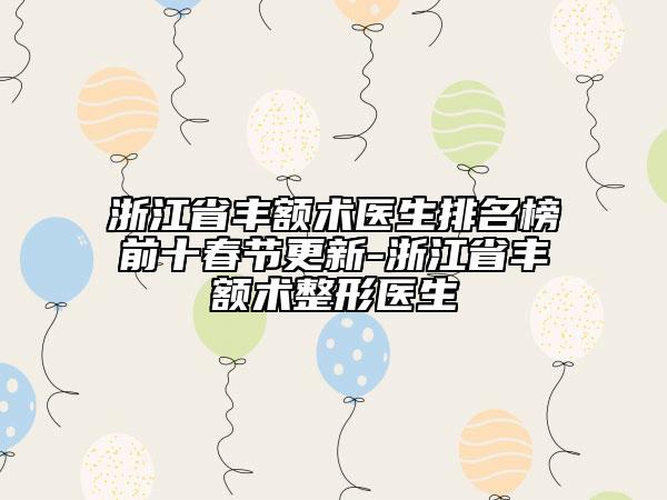 浙江省豐額術(shù)醫(yī)生排名榜前十春節(jié)更新-浙江省豐額術(shù)整形醫(yī)生