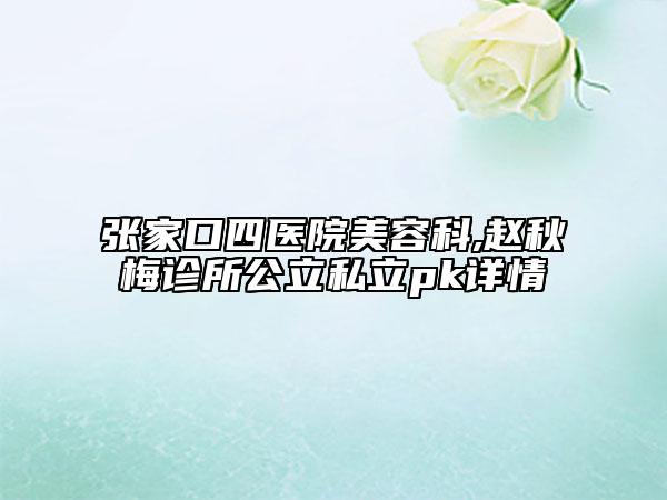 張家口四醫(yī)院美容科,趙秋梅診所公立私立pk詳情