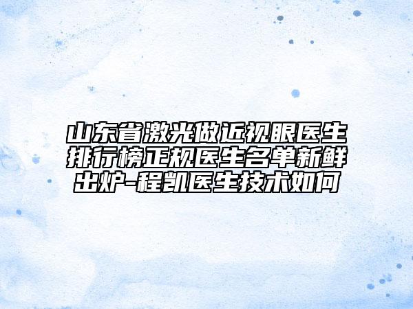 山東省激光做近視眼醫(yī)生排行榜正規(guī)醫(yī)生名單新鮮出爐-程凱醫(yī)生技術(shù)如何