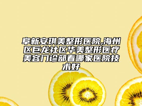 阜新安琪美整形醫(yī)院,海州區(qū)巨龍社區(qū)華美整形醫(yī)療美容門診部看哪家醫(yī)院技術(shù)好