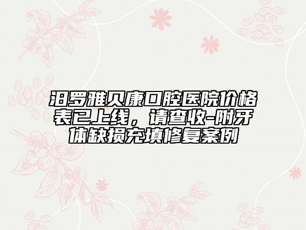 汨羅雅貝康口腔醫(yī)院價(jià)格表已上線，請(qǐng)查收-附牙體缺損充填修復(fù)案例