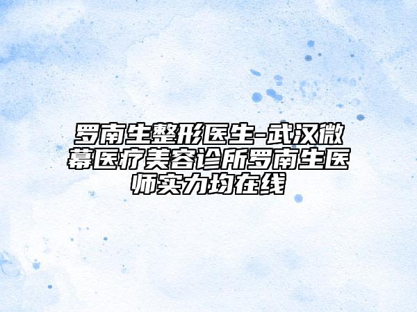 羅南生整形醫(yī)生-武漢微幕醫(yī)療美容診所羅南生醫(yī)師實(shí)力均在線