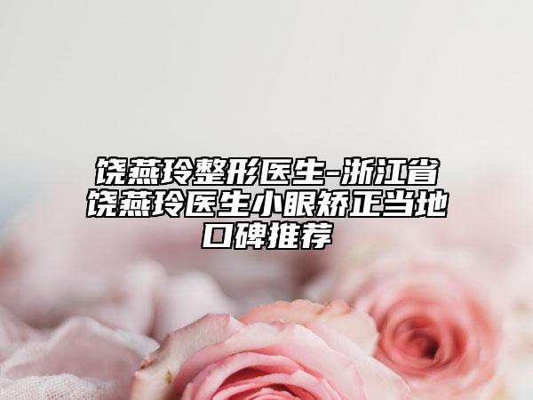 饒燕玲整形醫(yī)生-浙江省饒燕玲醫(yī)生小眼矯正當(dāng)?shù)乜诒扑]