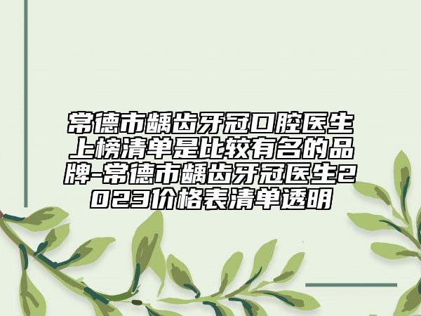 常德市齲齒牙冠口腔醫(yī)生上榜清單是比較有名的品牌-常德市齲齒牙冠醫(yī)生2023價(jià)格表清單透明