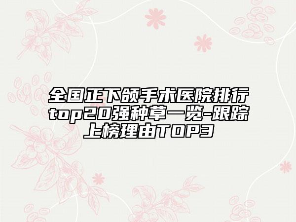 全國正下頜手術(shù)醫(yī)院排行top20強(qiáng)種草一覽-跟蹤上榜理由TOP3