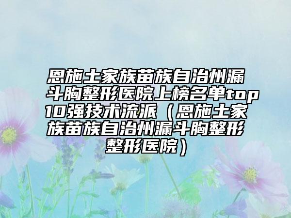 恩施土家族苗族自治州漏斗胸整形醫(yī)院上榜名單top10強(qiáng)技術(shù)流派（恩施土家族苗族自治州漏斗胸整形整形醫(yī)院）