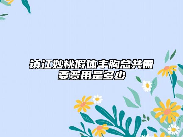 鎮(zhèn)江妙桃假體豐胸總共需要費用是多少
