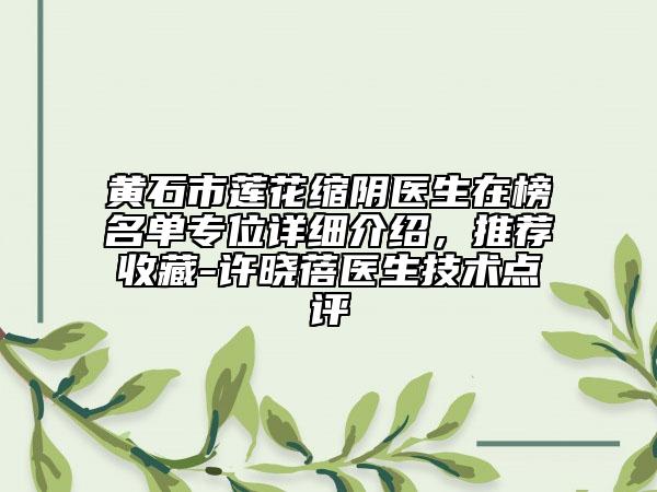 黃石市蓮花縮陰醫(yī)生在榜名單專位詳細介紹，推薦收藏-許曉蓓醫(yī)生技術點評
