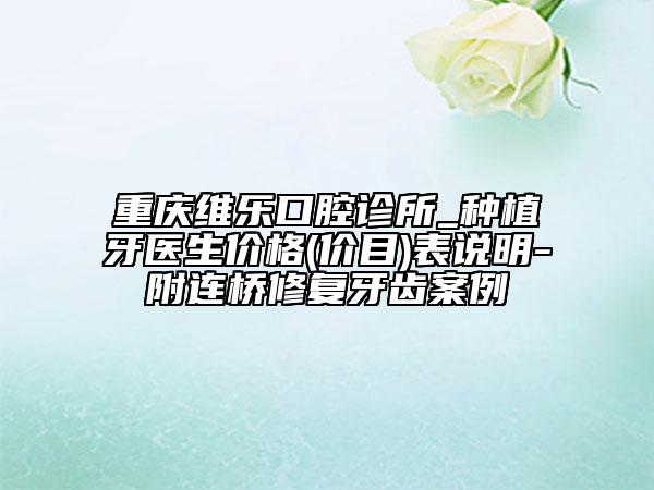 重慶維樂口腔診所_種植牙醫(yī)生價格(價目)表說明-附連橋修復(fù)牙齒案例