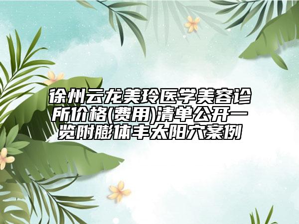徐州云龍美玲醫(yī)學(xué)美容診所價(jià)格(費(fèi)用)清單公開(kāi)一覽附膨體豐太陽(yáng)穴案例