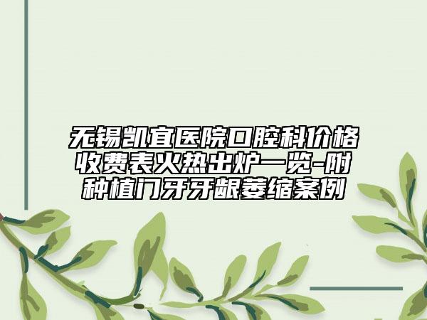 無錫凱宜醫(yī)院口腔科價格收費表火熱出爐一覽-附種植門牙牙齦萎縮案例