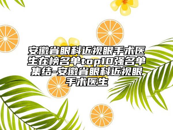安徽省眼科近視眼手術(shù)醫(yī)生在榜名單top10強(qiáng)名單集結(jié)-安徽省眼科近視眼手術(shù)醫(yī)生