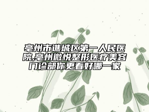 亳州市譙城區(qū)第一人民醫(yī)院,亳州微悅整形醫(yī)療美容門診部你更看好哪一家
