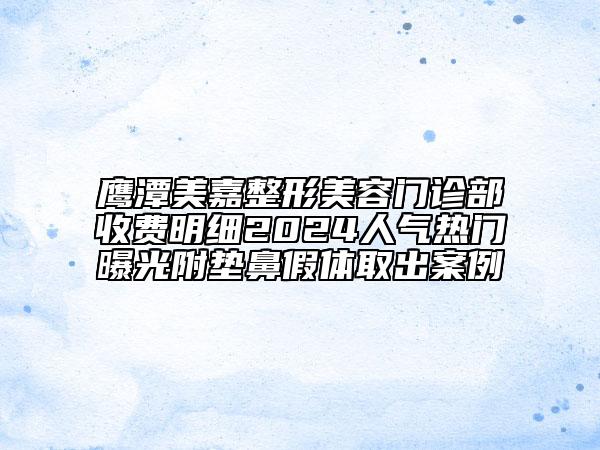 鷹潭美嘉整形美容門診部收費明細2024人氣熱門曝光附墊鼻假體取出案例