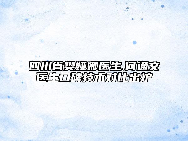 四川省樊婭娜醫(yī)生,何通文醫(yī)生口碑技術(shù)對(duì)比出爐
