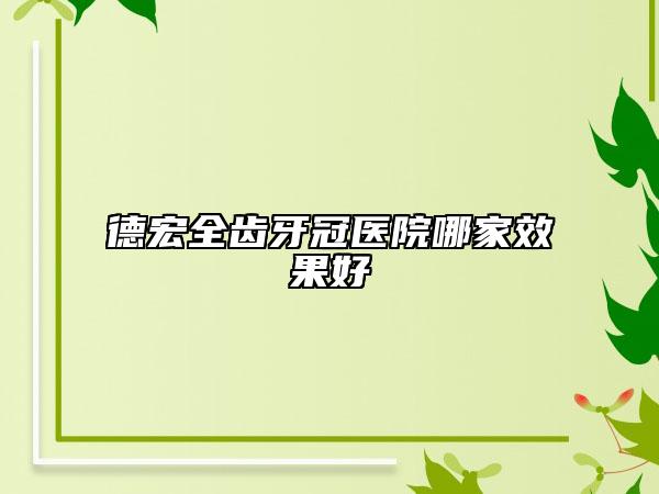 德宏全齒牙冠醫(yī)院哪家效果好