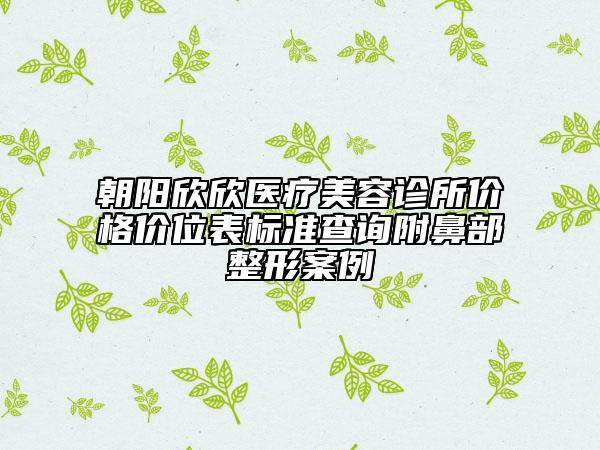 朝陽欣欣醫(yī)療美容診所價(jià)格價(jià)位表標(biāo)準(zhǔn)查詢附鼻部整形案例