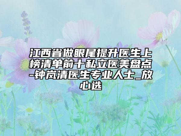 江西省做眼尾提升醫(yī)生上榜清單前十私立醫(yī)美盤點(diǎn)-鐘嵐清醫(yī)生專業(yè)人士_放心選