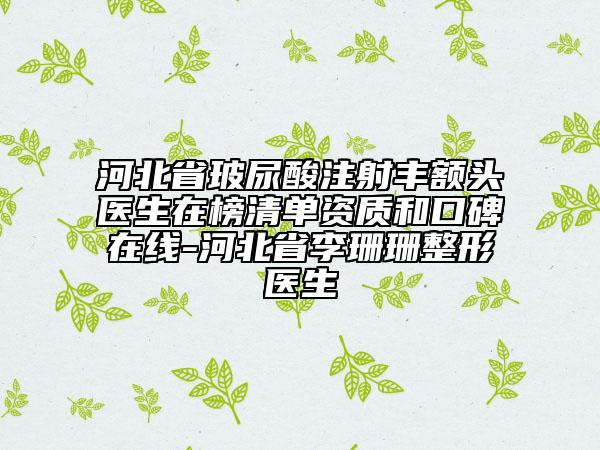 河北省玻尿酸注射豐額頭醫(yī)生在榜清單資質(zhì)和口碑在線-河北省李珊珊整形醫(yī)生
