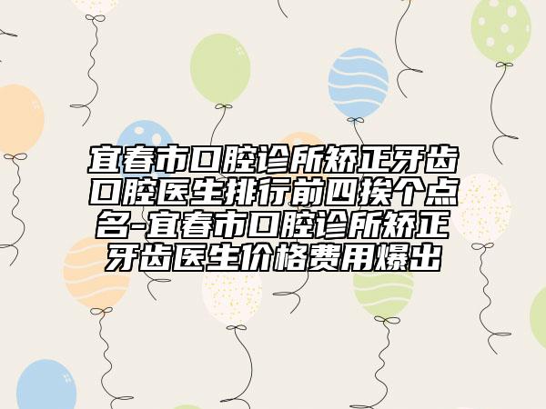 宜春市口腔診所矯正牙齒口腔醫(yī)生排行前四挨個點名-宜春市口腔診所矯正牙齒醫(yī)生價格費用爆出