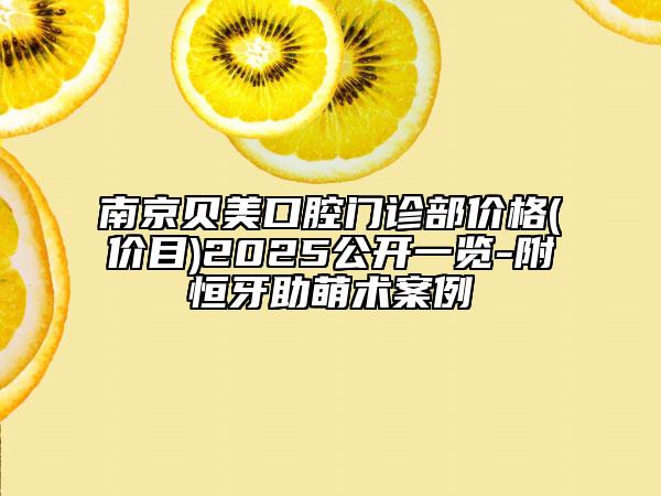 南京貝美口腔門診部價格(價目)2025公開一覽-附恒牙助萌術(shù)案例