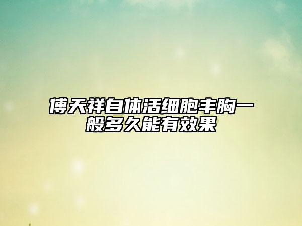 傅天祥自體活細(xì)胞豐胸一般多久能有效果