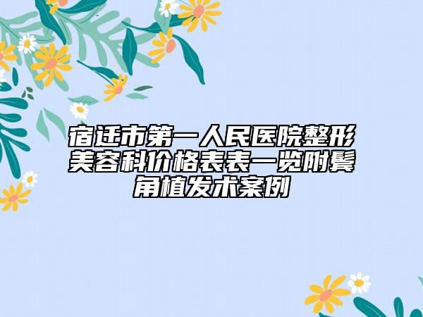 宿遷市第一人民醫(yī)院整形美容科價(jià)格表表一覽附鬢角植發(fā)術(shù)案例