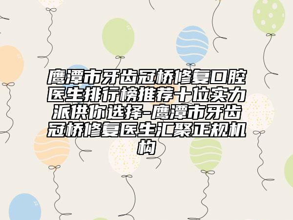 鷹潭市牙齒冠橋修復(fù)口腔醫(yī)生排行榜推薦十位實力派供你選擇-鷹潭市牙齒冠橋修復(fù)醫(yī)生匯聚正規(guī)機(jī)構(gòu)