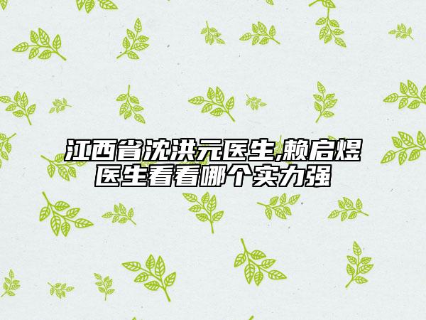 江西省沈洪元醫(yī)生,賴啟煜醫(yī)生看看哪個實力強