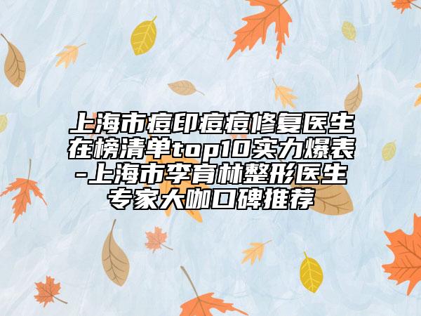 上海市痘印痘痘修復醫(yī)生在榜清單top10實力爆表-上海市李育林整形醫(yī)生專家大咖口碑推薦