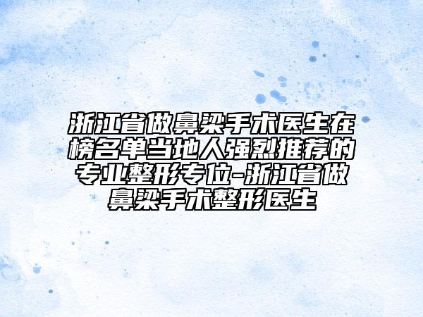 浙江省做鼻梁手術(shù)醫(yī)生在榜名單當(dāng)?shù)厝藦?qiáng)烈推薦的專業(yè)整形專位-浙江省做鼻梁手術(shù)整形醫(yī)生