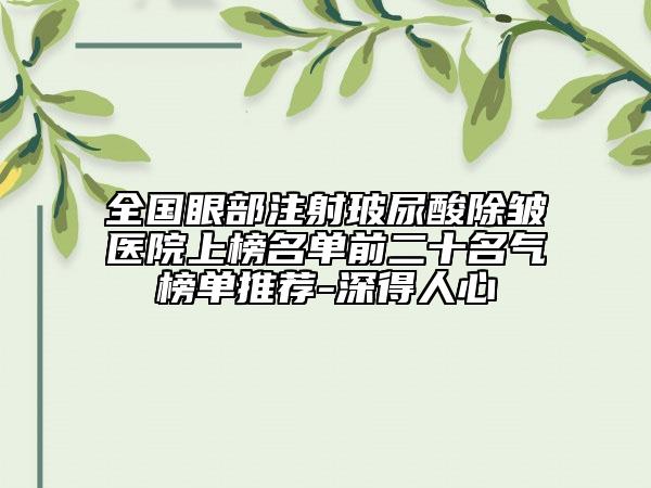 全國眼部注射玻尿酸除皺醫(yī)院上榜名單前二十名氣榜單推薦-深得人心