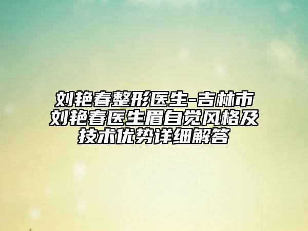 劉艷春整形醫(yī)生-吉林市劉艷春醫(yī)生眉自覺風(fēng)格及技術(shù)優(yōu)勢(shì)詳細(xì)解答