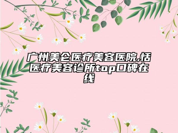 廣州美侖醫(yī)療美容醫(yī)院,恬媄醫(yī)療美容診所top口碑在線