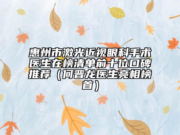 惠州市激光近視眼科手術(shù)醫(yī)生在榜清單前十位口碑推薦（何晉龍醫(yī)生亮相榜首）