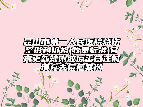 昆山市第一人民醫(yī)院燒傷整形科價(jià)格(收費(fèi)標(biāo)準(zhǔn))官方更新辣附膠原蛋白注射填充去痘疤案例