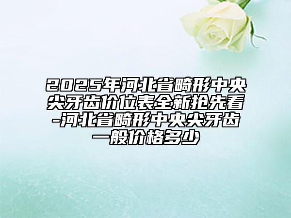 2025年河北省畸形中央尖牙齒價(jià)位表全新?lián)屜瓤?河北省畸形中央尖牙齒一般價(jià)格多少