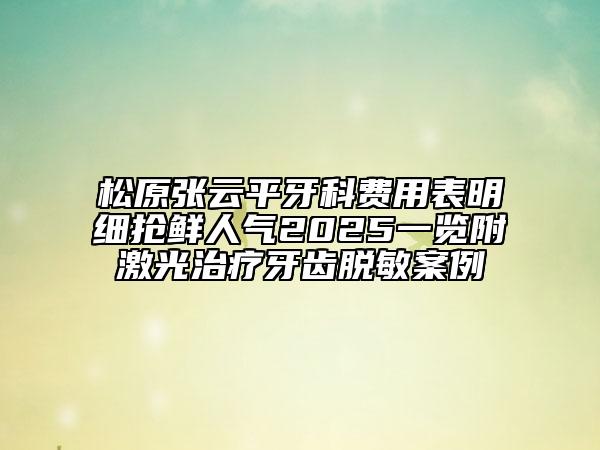 松原張?jiān)破窖揽瀑M(fèi)用表明細(xì)搶鮮人氣2025一覽附激光治療牙齒脫敏案例