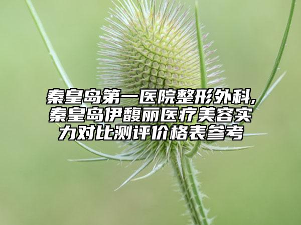 秦皇島第一醫(yī)院整形外科,秦皇島伊馥麗醫(yī)療美容實力對比測評價格表參考