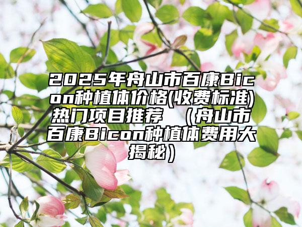 2025年舟山市百康Bicon種植體價格(收費標準)熱門項目推薦 （舟山市百康Bicon種植體費用大揭秘）