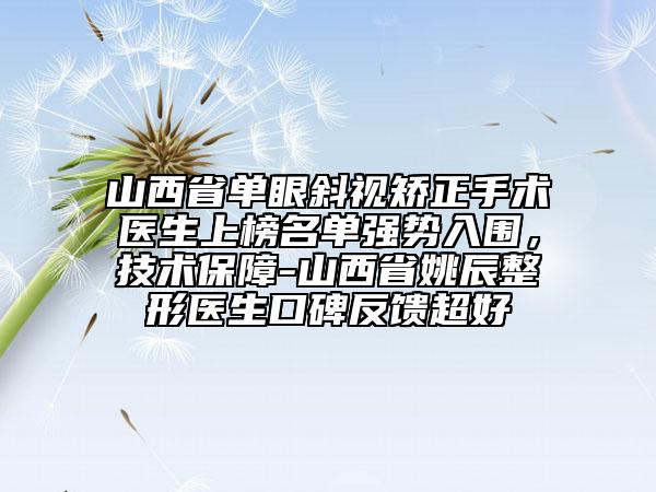 山西省單眼斜視矯正手術(shù)醫(yī)生上榜名單強(qiáng)勢入圍，技術(shù)保障-山西省姚辰整形醫(yī)生口碑反饋超好
