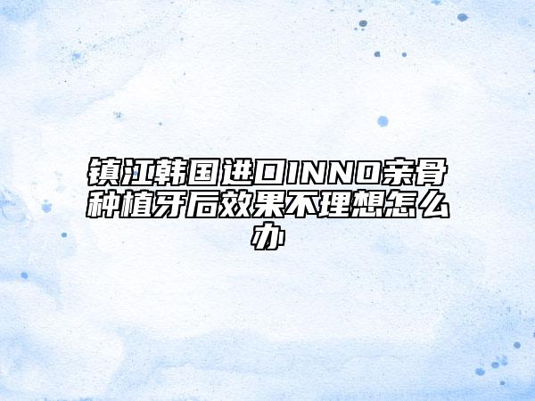 鎮(zhèn)江韓國(guó)進(jìn)口INNO親骨種植牙后效果不理想怎么辦