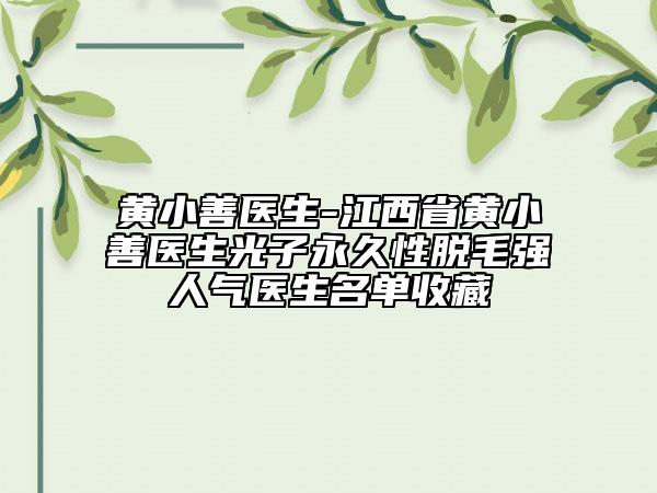 黃小善醫(yī)生-江西省黃小善醫(yī)生光子永久性脫毛強人氣醫(yī)生名單收藏