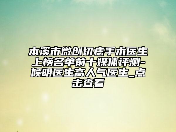 本溪市微創(chuàng)切痣手術(shù)醫(yī)生上榜名單前十媒體評(píng)測(cè)-候明醫(yī)生高人氣醫(yī)生_點(diǎn)擊查看