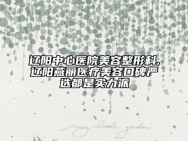 遼陽中心醫(yī)院美容整形科,遼陽燕麗醫(yī)療美容口碑嚴(yán)選都是實(shí)力派