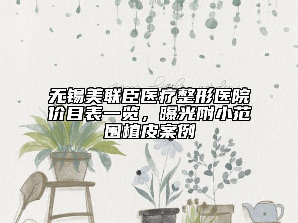 無錫美聯(lián)臣醫(yī)療整形醫(yī)院價目表一覽，曝光附小范圍植皮案例